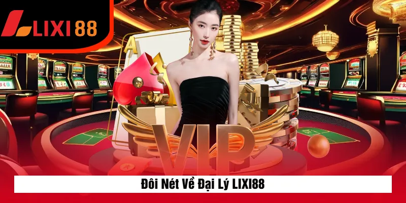 Đôi Nét Về Đại Lý LIXI88