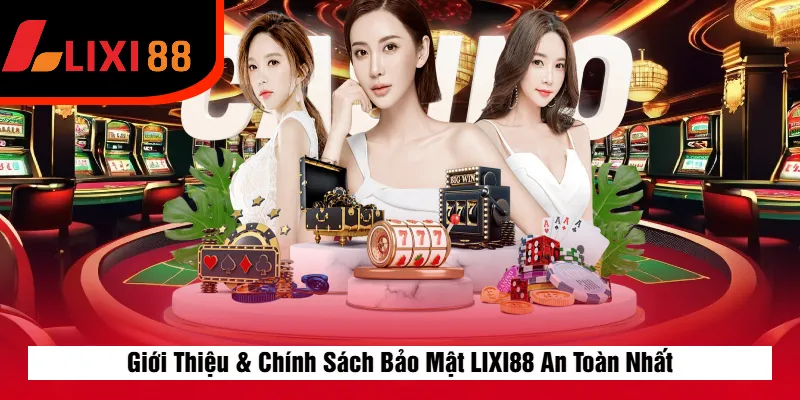Giới Thiệu & Chính Sách Bảo Mật LIXI88 An Toàn Nhất